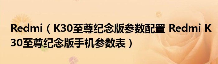 Redmi（K30至尊纪念版参数配置 Redmi K30至尊纪念版手机参数表）