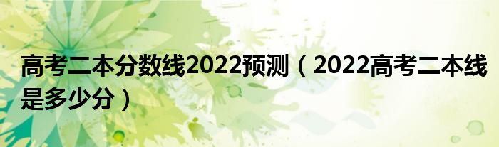 高考二本分数线2022预测（2022高考二本线是多少分）