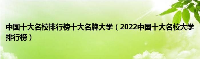 中国十大名校排行榜十大名牌大学（2022中国十大名校大学排行榜）