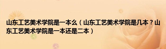 山东工艺美术学院是一本么（山东工艺美术学院是几本？山东工艺美术学院是一本还是二本）