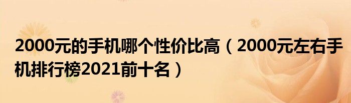 2000元的手机哪个性价比高（2000元左右手机排行榜2021前十名）