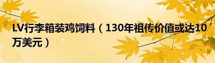 LV行李箱装鸡饲料（130年祖传价值或达10万美元）