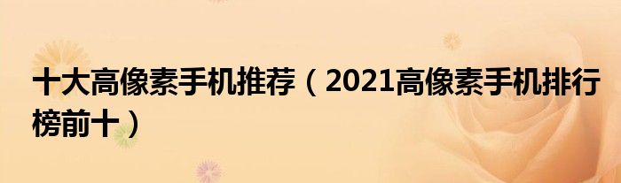 十大高像素手机推荐（2021高像素手机排行榜前十）