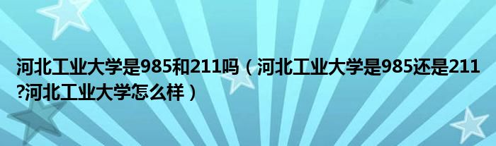 河北工业大学是985和211吗（河北工业大学是985还是211?河北工业大学怎么样）