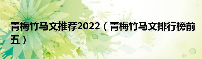 青梅竹马文推荐2022（青梅竹马文排行榜前五）