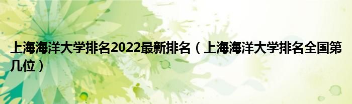 上海海洋大学排名2022最新排名（上海海洋大学排名全国第几位）