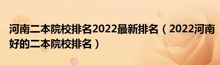 河南二本院校排名2022最新排名（2022河南好的二本院校排名）