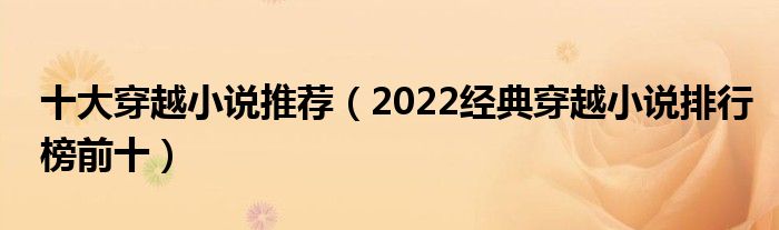 十大穿越小说推荐（2022经典穿越小说排行榜前十）