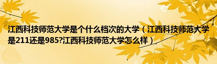 江西科技师范大学是个什么档次的大学（江西科技师范大学是211还是985?江西科技师范大学怎么样）