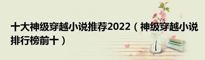 十大神级穿越小说推荐2022（神级穿越小说排行榜前十）