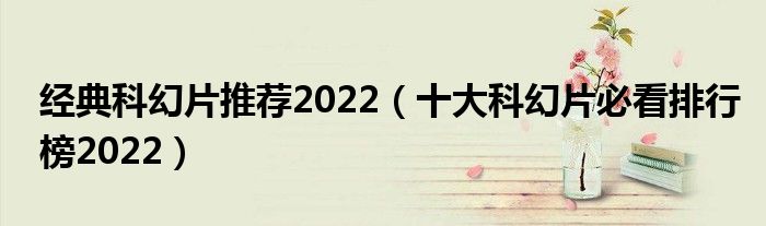 经典科幻片推荐2022（十大科幻片必看排行榜2022）