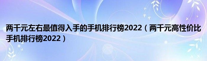 两千元左右最值得入手的手机排行榜2022（两千元高性价比手机排行榜2022）