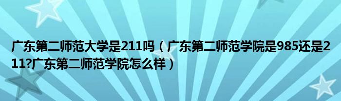 广东第二师范大学是211吗（广东第二师范学院是985还是211?广东第二师范学院怎么样）