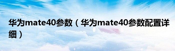 华为mate40参数（华为mate40参数配置详细）