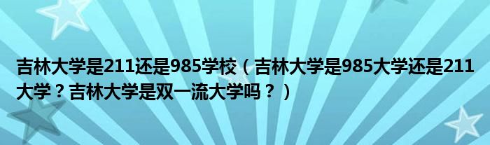 吉林大学是211还是985学校（吉林大学是985大学还是211大学？吉林大学是双一流大学吗？）