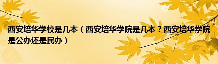 西安培华学校是几本（西安培华学院是几本？西安培华学院是公办还是民办）