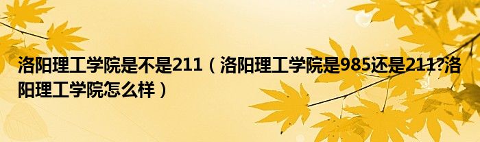 洛阳理工学院是不是211（洛阳理工学院是985还是211?洛阳理工学院怎么样）