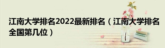 江南大学排名2022最新排名（江南大学排名全国第几位）