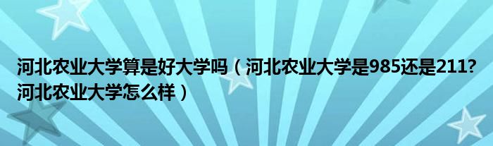 河北农业大学算是好大学吗（河北农业大学是985还是211?河北农业大学怎么样）