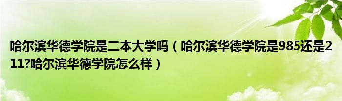 哈尔滨华德学院是二本大学吗（哈尔滨华德学院是985还是211?哈尔滨华德学院怎么样）