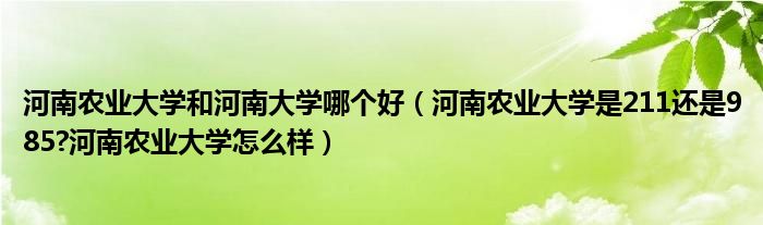 河南农业大学和河南大学哪个好（河南农业大学是211还是985?河南农业大学怎么样）