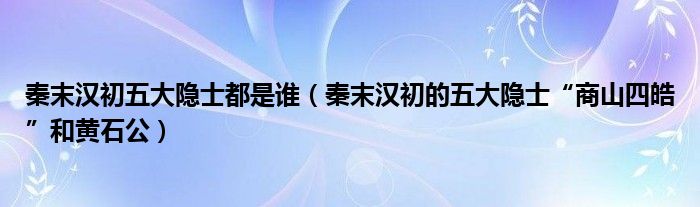 秦末汉初五大隐士都是谁（秦末汉初的五大隐士“商山四皓”和黄石公）