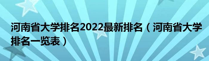 河南省大学排名2022最新排名（河南省大学排名一览表）