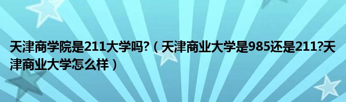 天津商学院是211大学吗?（天津商业大学是985还是211?天津商业大学怎么样）