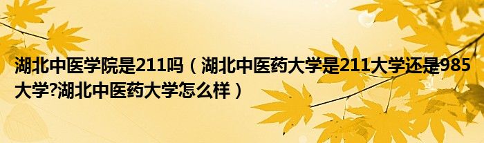 湖北中医学院是211吗（湖北中医药大学是211大学还是985大学?湖北中医药大学怎么样）