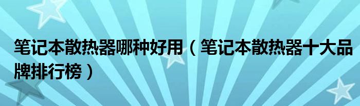 笔记本散热器哪种好用（笔记本散热器十大品牌排行榜）