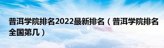 普洱学院排名2022最新排名（普洱学院排名全国第几）