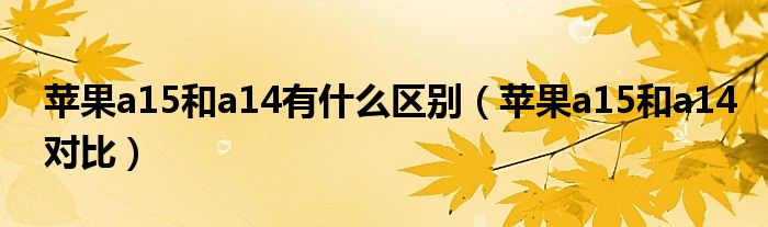 苹果a15和a14有什么区别（苹果a15和a14对比）