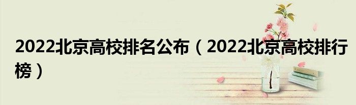 2022北京高校排名公布（2022北京高校排行榜）