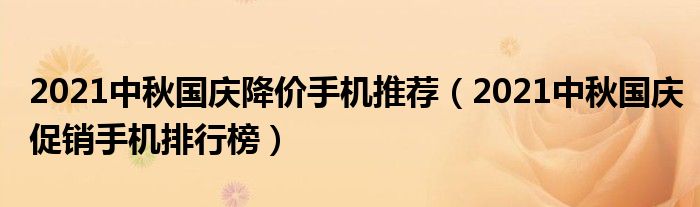 2021中秋国庆降价手机推荐（2021中秋国庆促销手机排行榜）