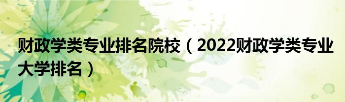 财政学类专业排名院校（2022财政学类专业大学排名）