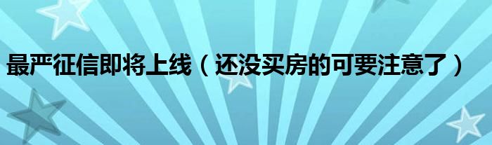 最严征信即将上线（还没买房的可要注意了）