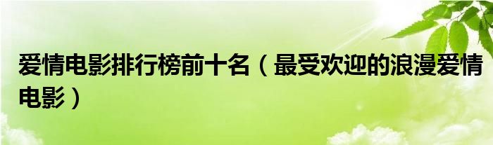 爱情电影排行榜前十名（最受欢迎的浪漫爱情电影）