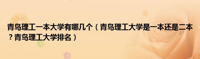 青岛理工一本大学有哪几个（青岛理工大学是一本还是二本？青岛理工大学排名）