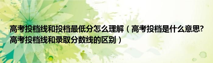 高考投档线和投档最低分怎么理解（高考投档是什么意思?高考投档线和录取分数线的区别）