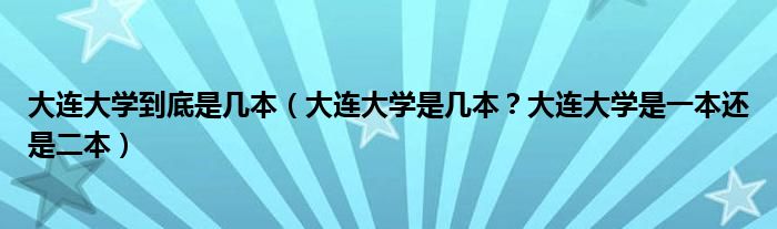 大连大学到底是几本（大连大学是几本？大连大学是一本还是二本）