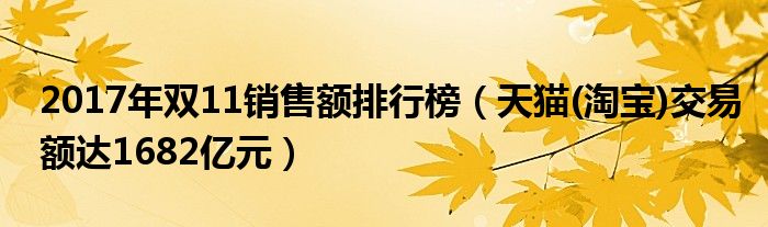 2017年双11销售额排行榜（天猫(淘宝)交易额达1682亿元）