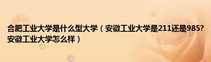 合肥工业大学是什么型大学（安徽工业大学是211还是985?安徽工业大学怎么样）