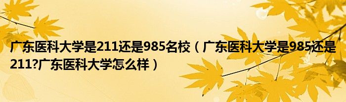 广东医科大学是211还是985名校（广东医科大学是985还是211?广东医科大学怎么样）