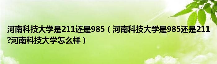 河南科技大学是211还是985（河南科技大学是985还是211?河南科技大学怎么样）