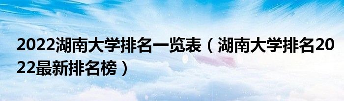 2022湖南大学排名一览表（湖南大学排名2022最新排名榜）