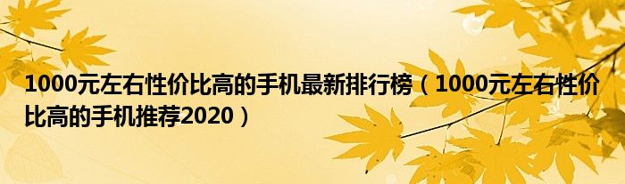 1000元左右性价比高的手机最新排行榜（1000元左右性价比高的手机推荐2020）