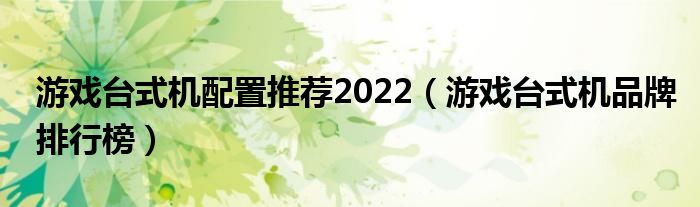 游戏台式机配置推荐2022（游戏台式机品牌排行榜）