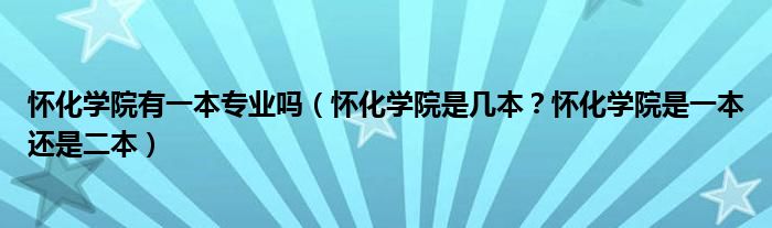 怀化学院有一本专业吗（怀化学院是几本？怀化学院是一本还是二本）