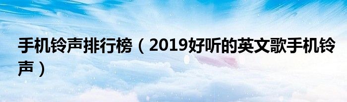 手机铃声排行榜（2019好听的英文歌手机铃声）