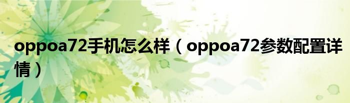 oppoa72手机怎么样（oppoa72参数配置详情）